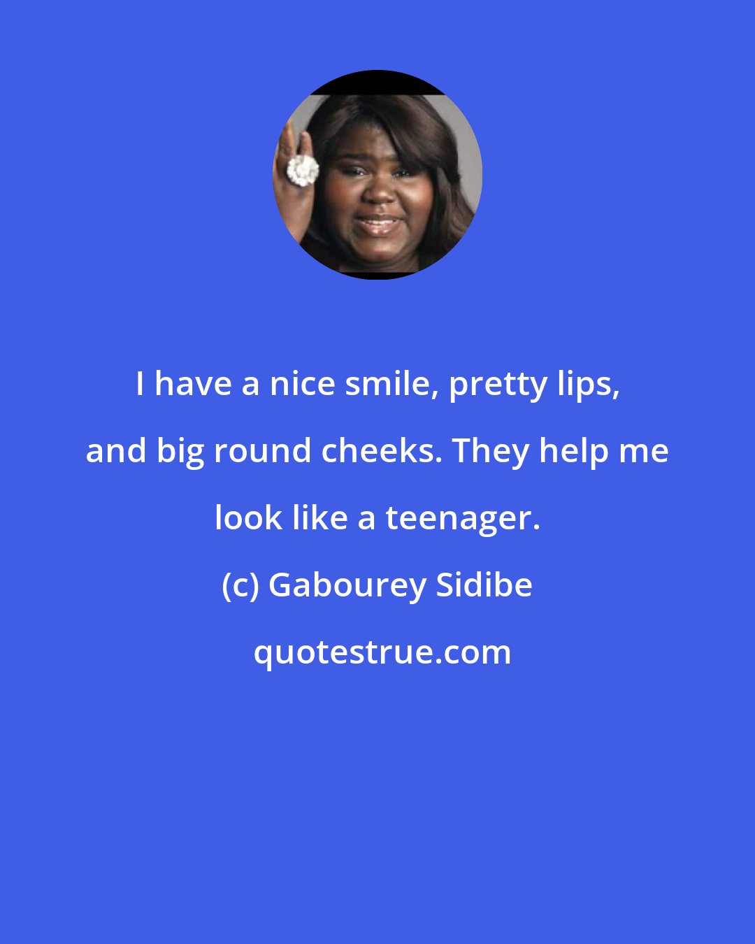 Gabourey Sidibe: I have a nice smile, pretty lips, and big round cheeks. They help me look like a teenager.