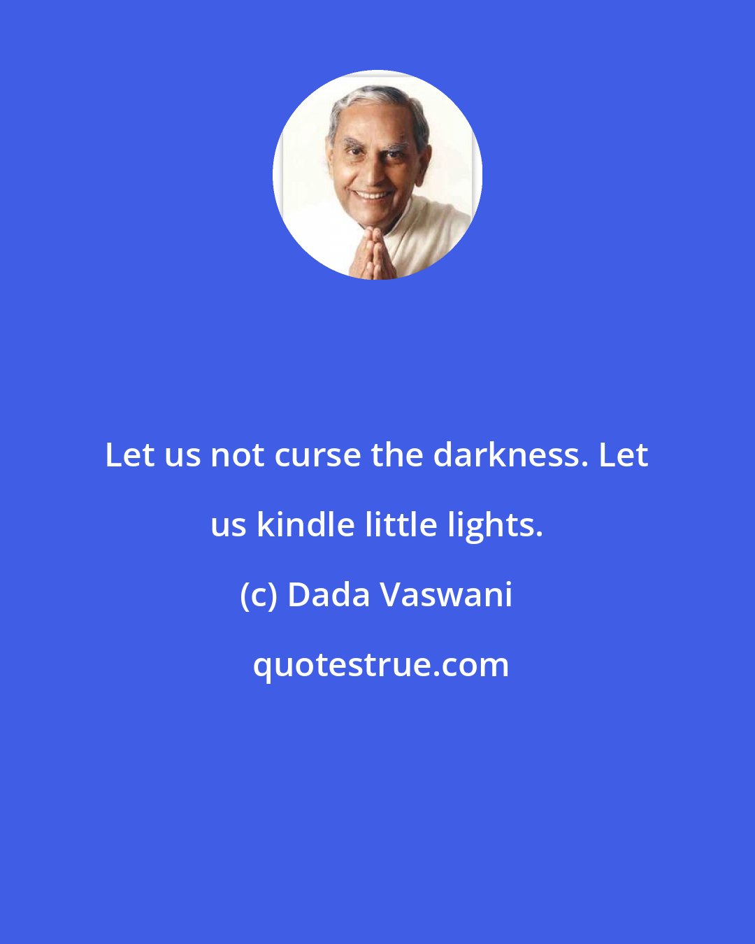Dada Vaswani: Let us not curse the darkness. Let us kindle little lights.
