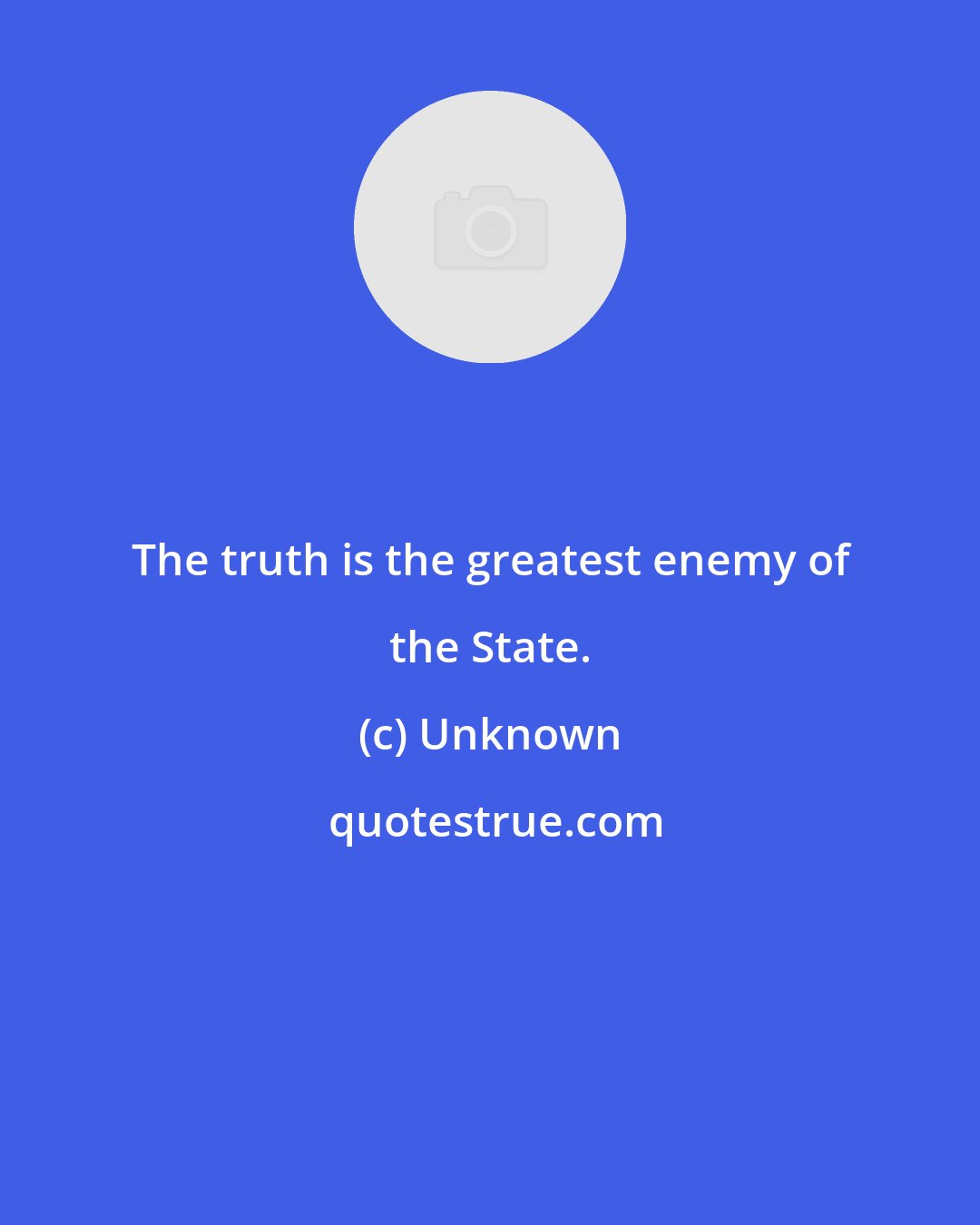 Unknown: The truth is the greatest enemy of the State.
