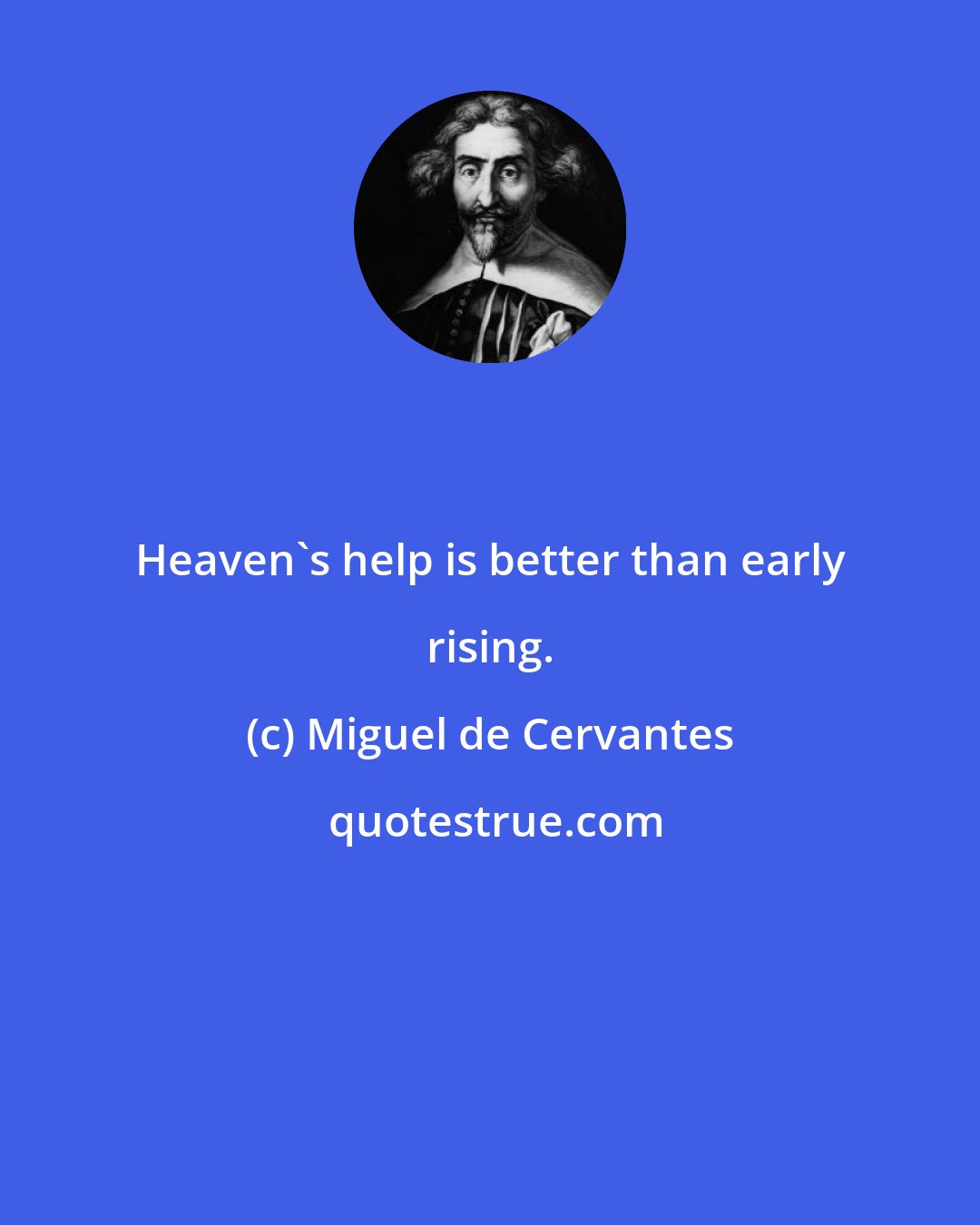 Miguel de Cervantes: Heaven's help is better than early rising.