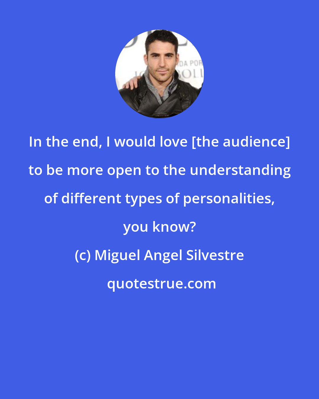 Miguel Angel Silvestre: In the end, I would love [the audience] to be more open to the understanding of different types of personalities, you know?