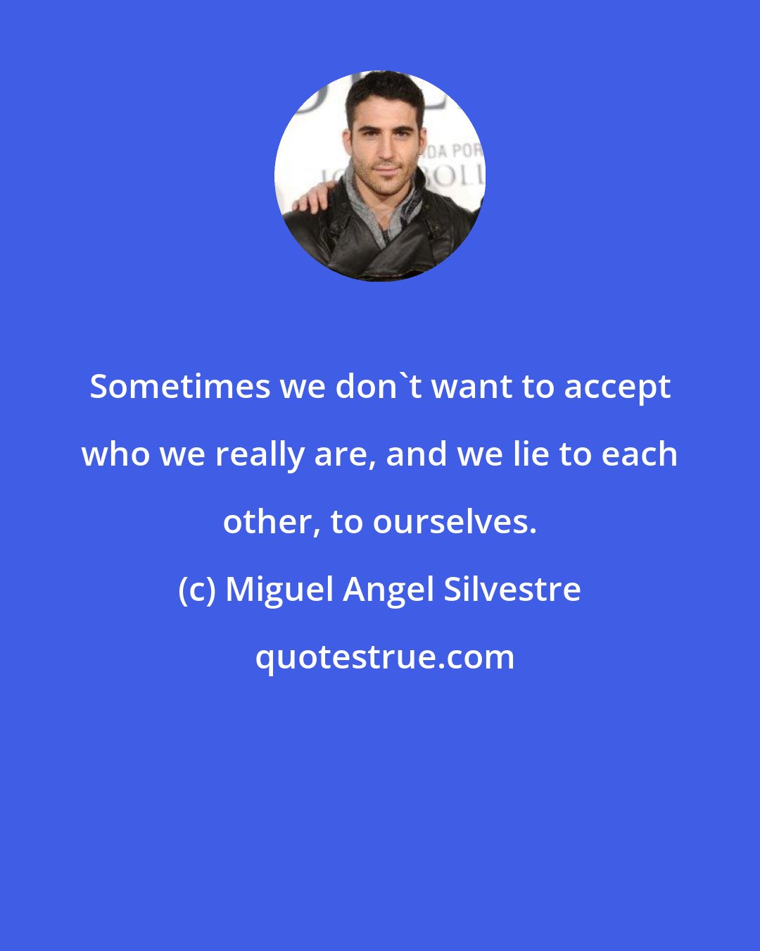 Miguel Angel Silvestre: Sometimes we don't want to accept who we really are, and we lie to each other, to ourselves.