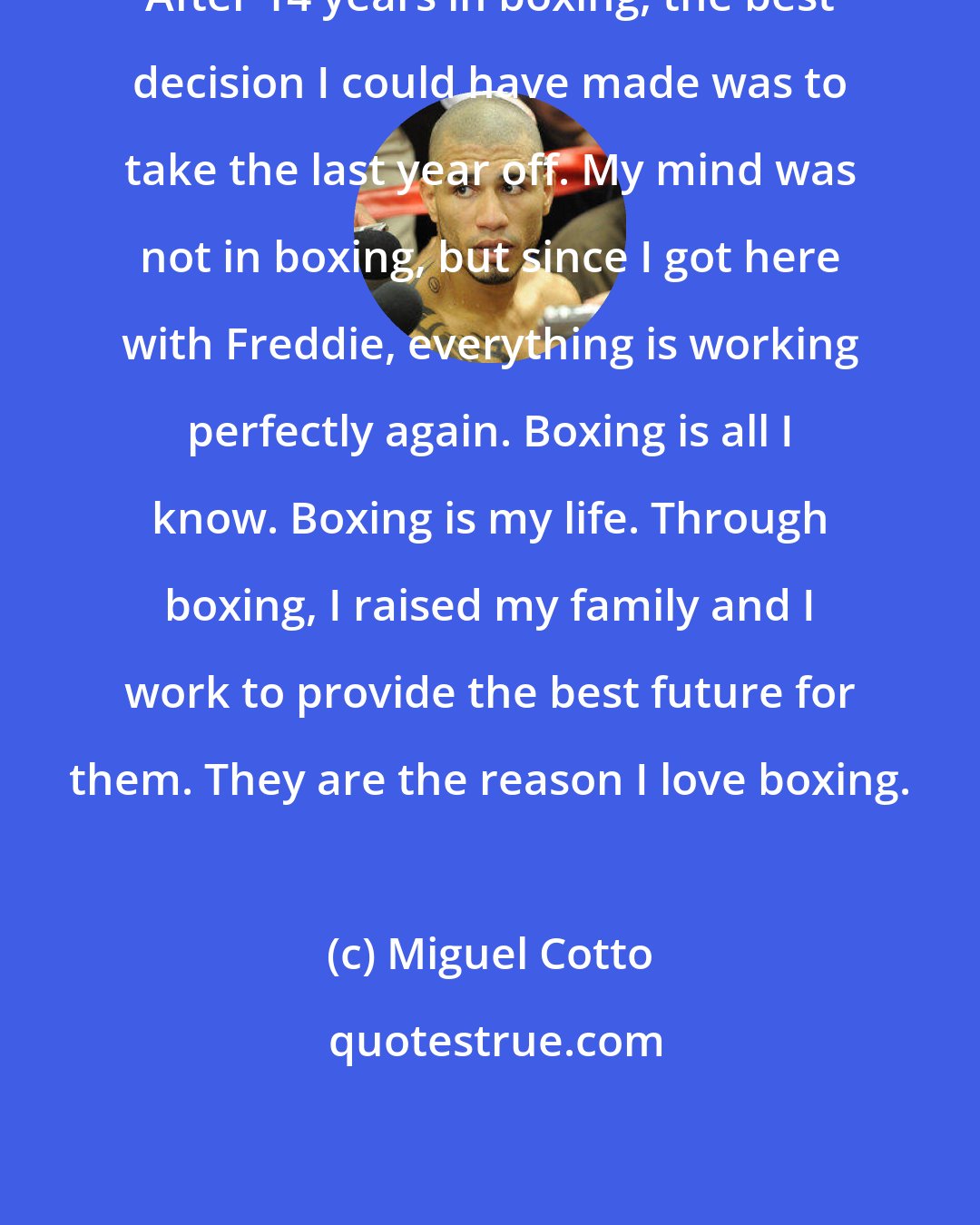 Miguel Cotto: After 14 years in boxing, the best decision I could have made was to take the last year off. My mind was not in boxing, but since I got here with Freddie, everything is working perfectly again. Boxing is all I know. Boxing is my life. Through boxing, I raised my family and I work to provide the best future for them. They are the reason I love boxing.