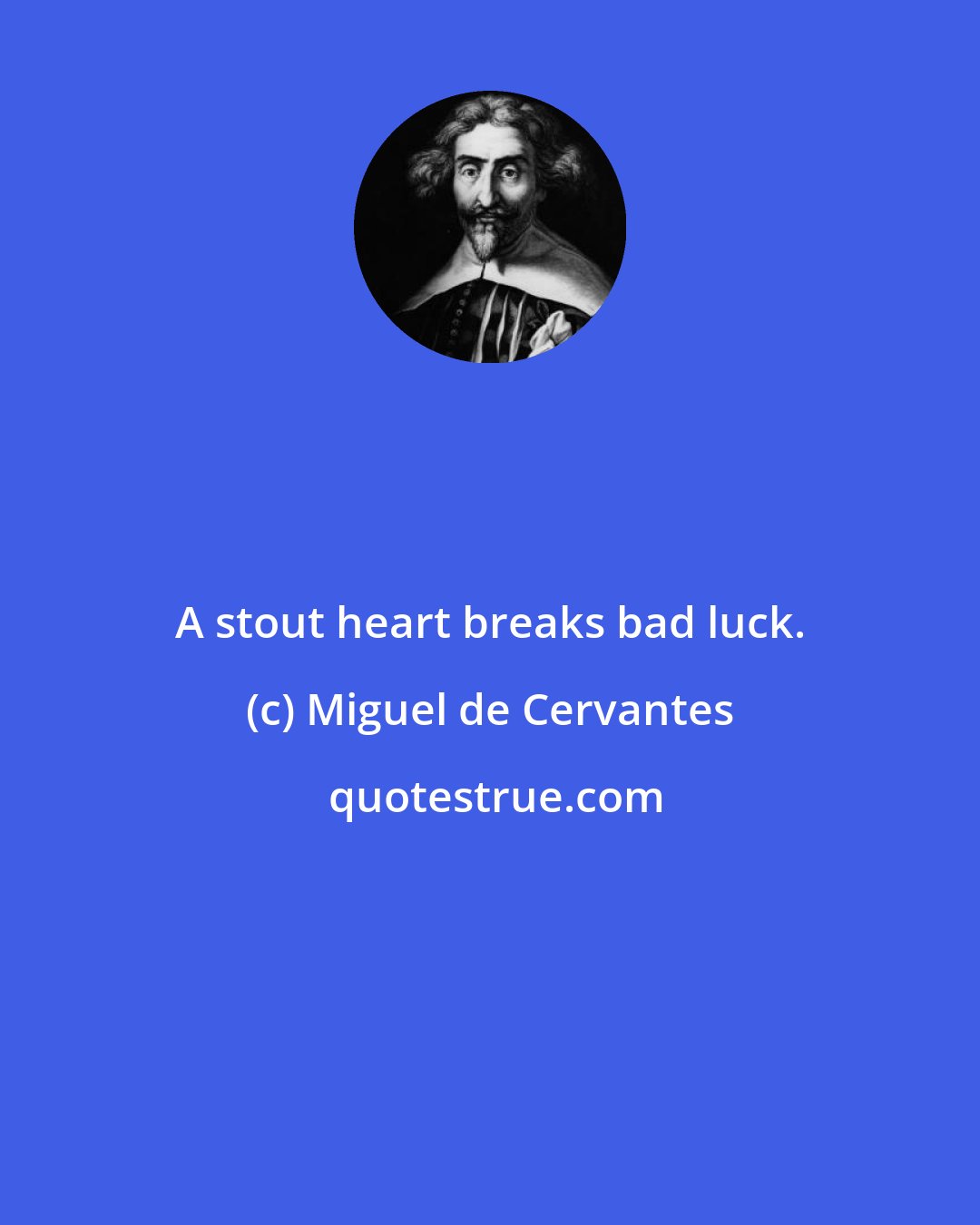 Miguel de Cervantes: A stout heart breaks bad luck.