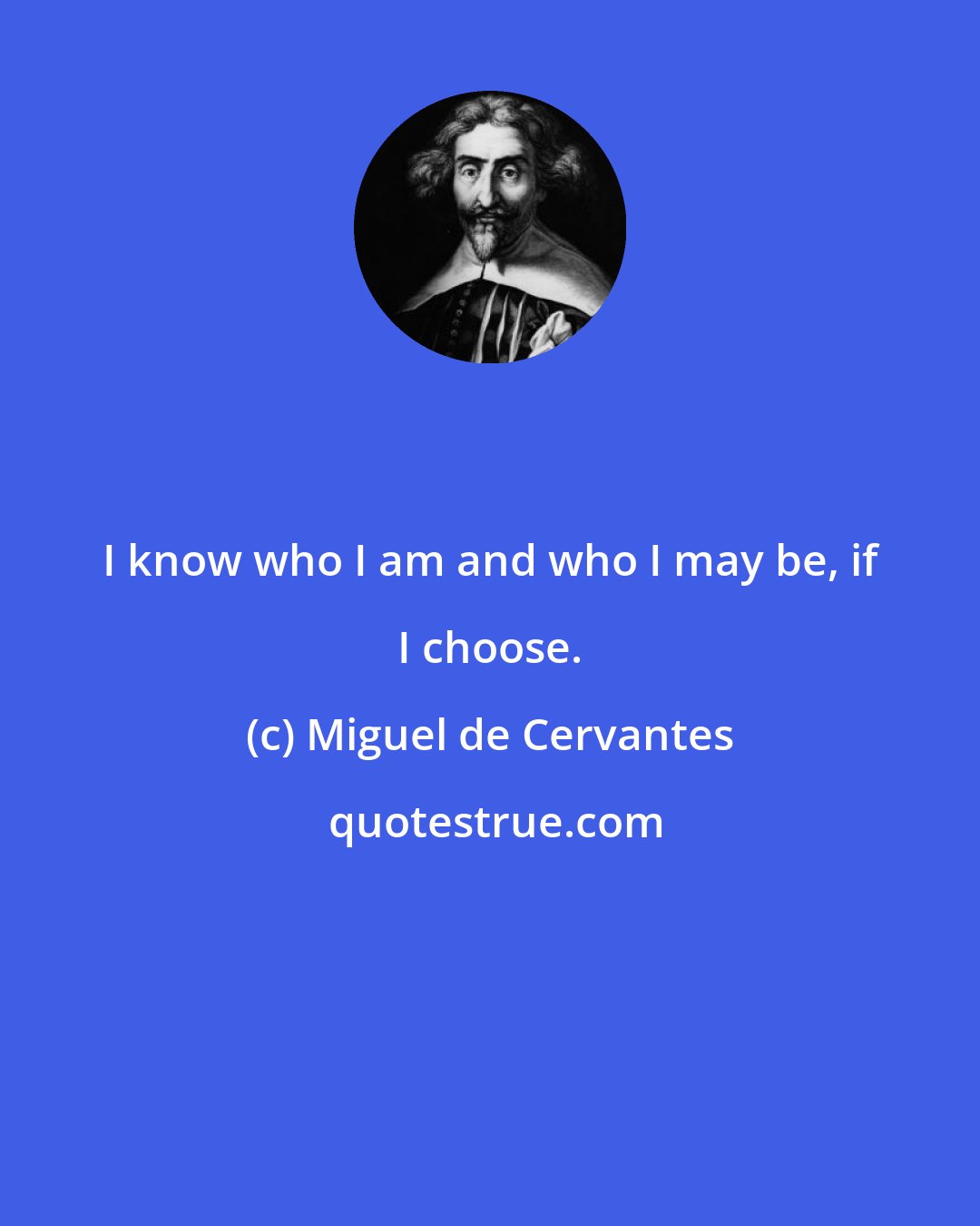 Miguel de Cervantes: I know who I am and who I may be, if I choose.