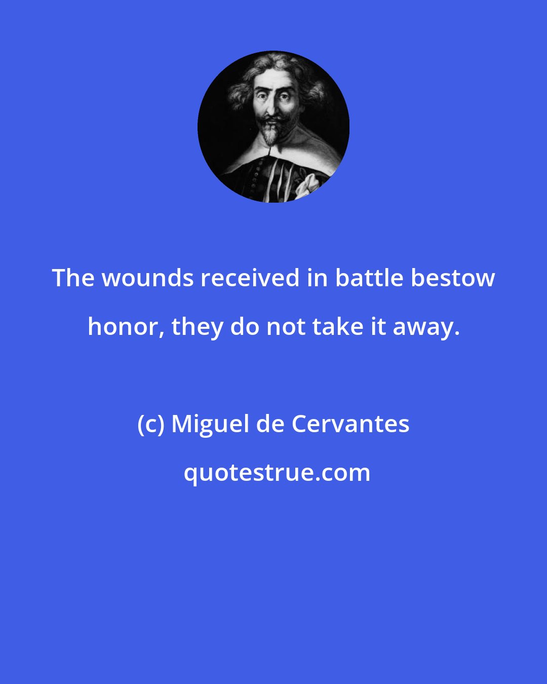 Miguel de Cervantes: The wounds received in battle bestow honor, they do not take it away.