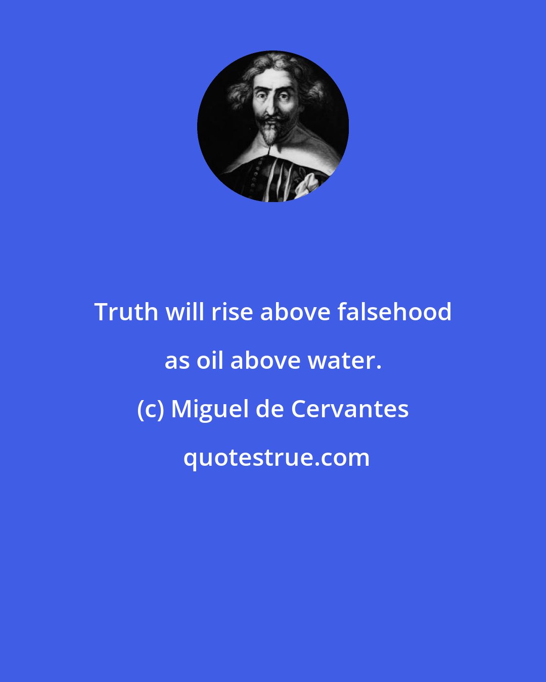 Miguel de Cervantes: Truth will rise above falsehood as oil above water.