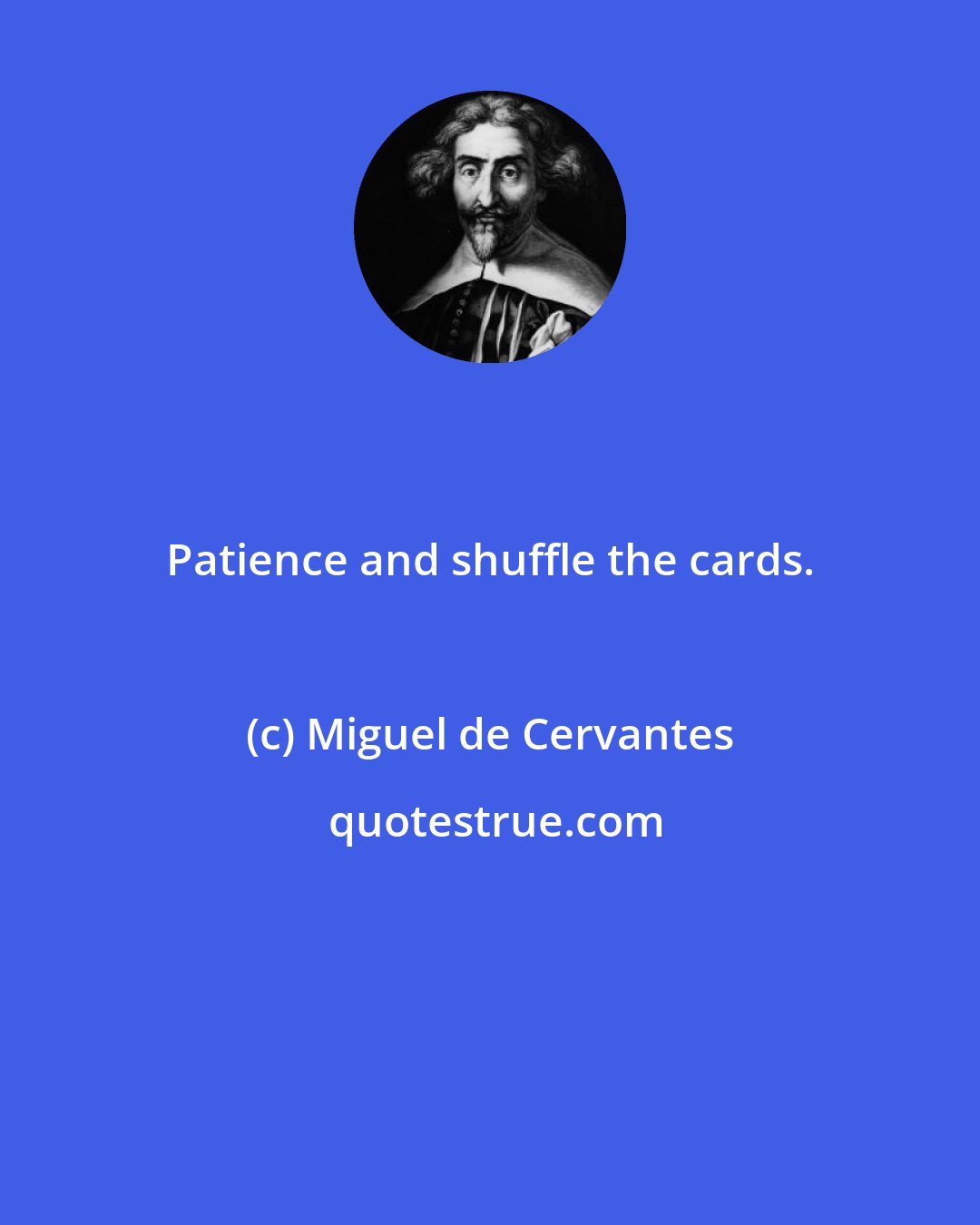 Miguel de Cervantes: Patience and shuffle the cards.