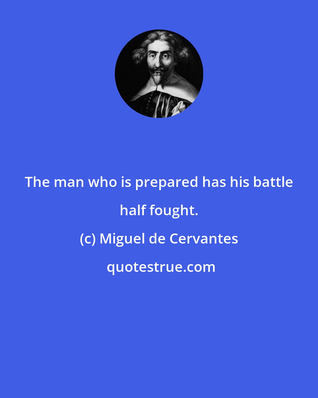 Miguel de Cervantes: The man who is prepared has his battle half fought.