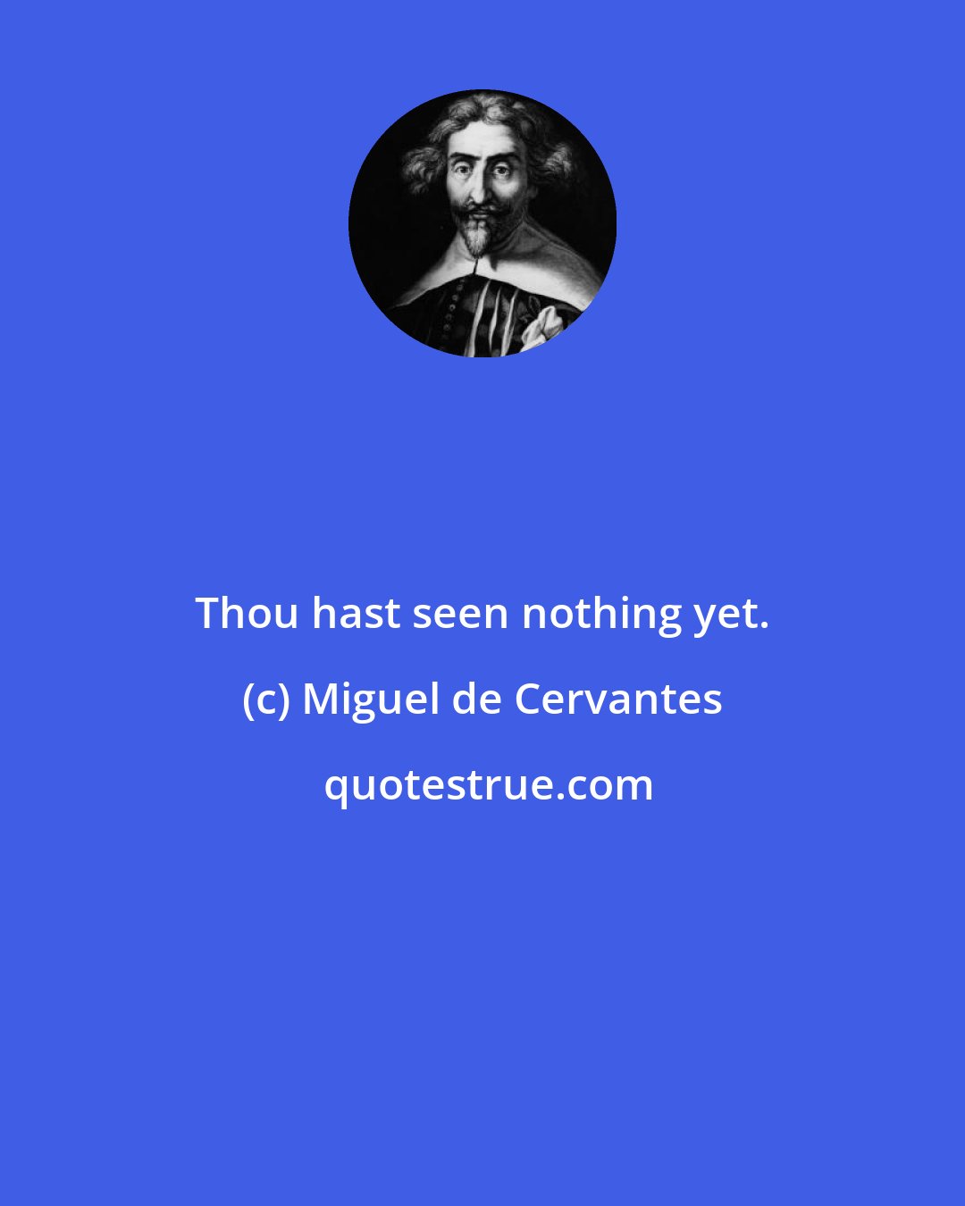 Miguel de Cervantes: Thou hast seen nothing yet.