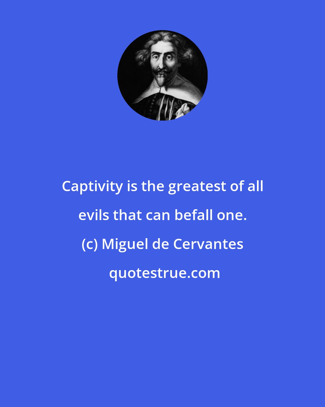 Miguel de Cervantes: Captivity is the greatest of all evils that can befall one.