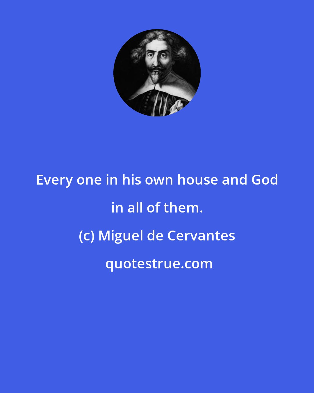 Miguel de Cervantes: Every one in his own house and God in all of them.