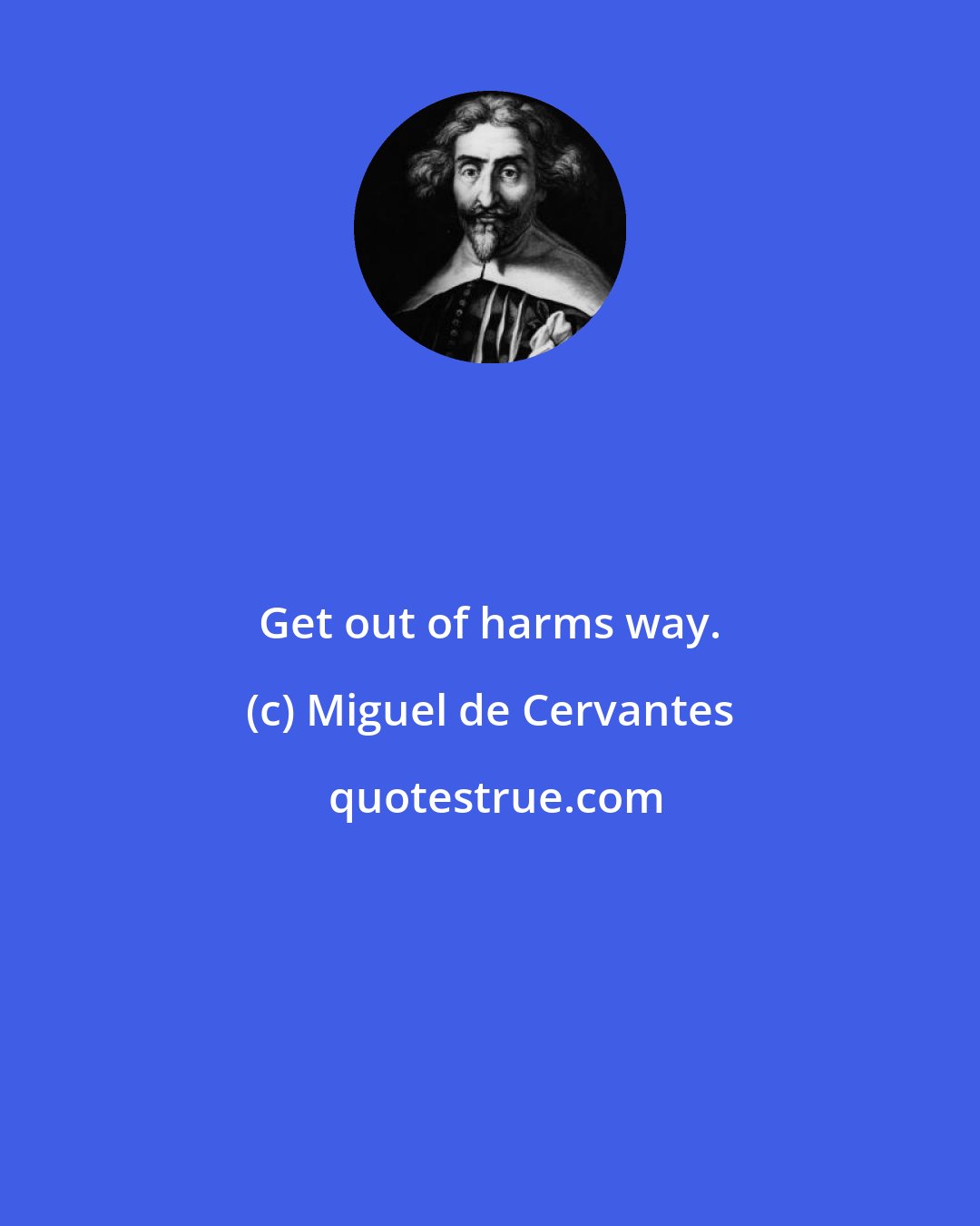 Miguel de Cervantes: Get out of harms way.