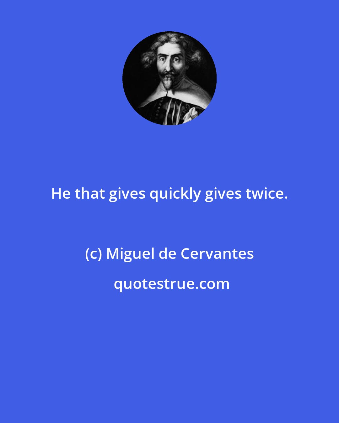 Miguel de Cervantes: He that gives quickly gives twice.