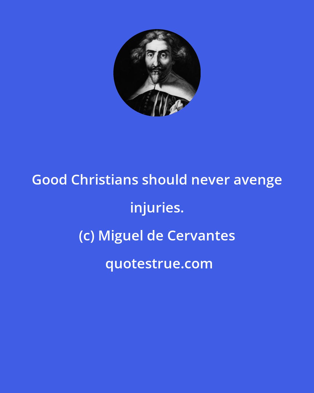 Miguel de Cervantes: Good Christians should never avenge injuries.