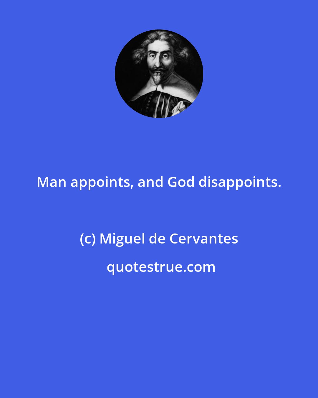 Miguel de Cervantes: Man appoints, and God disappoints.