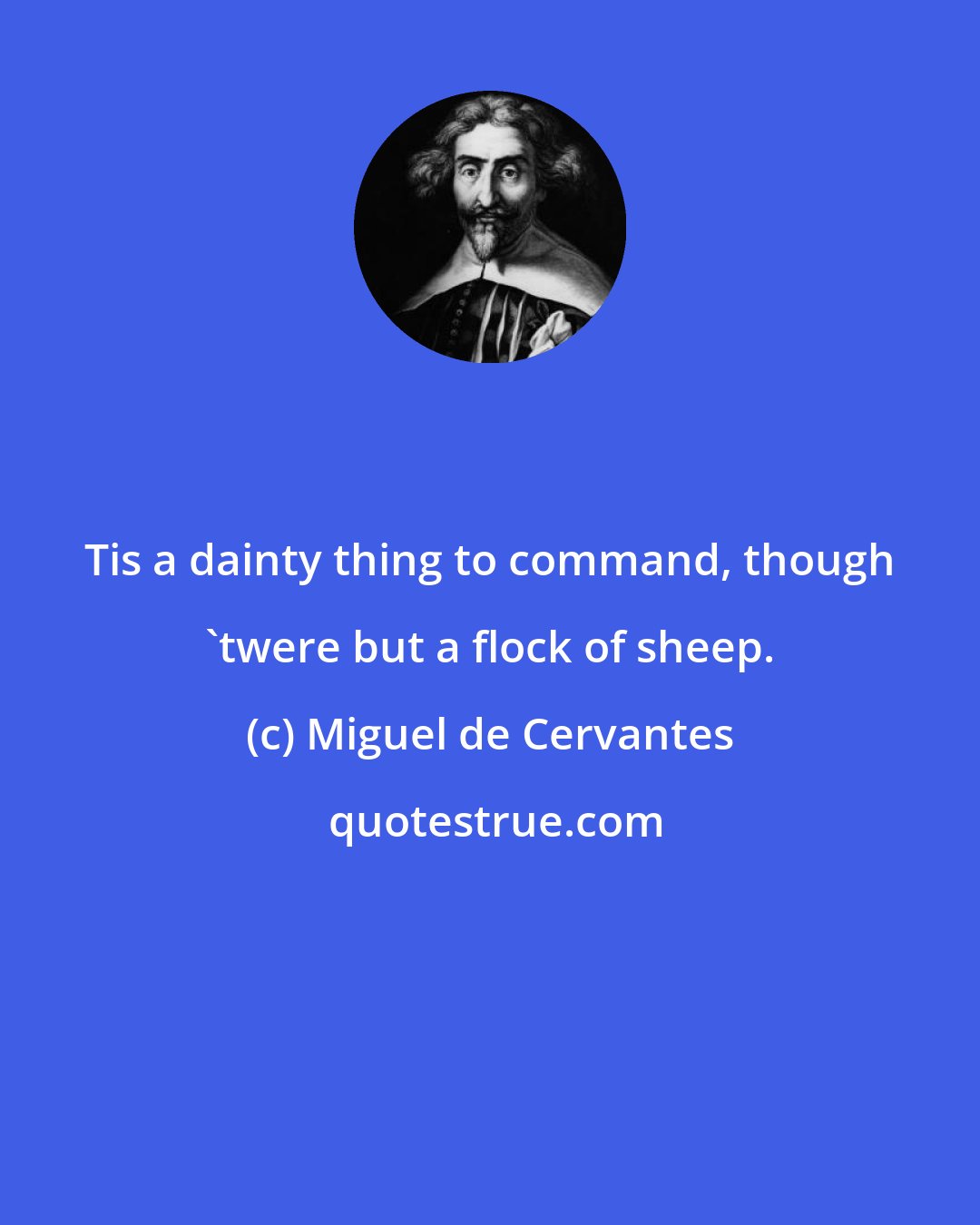 Miguel de Cervantes: Tis a dainty thing to command, though 'twere but a flock of sheep.