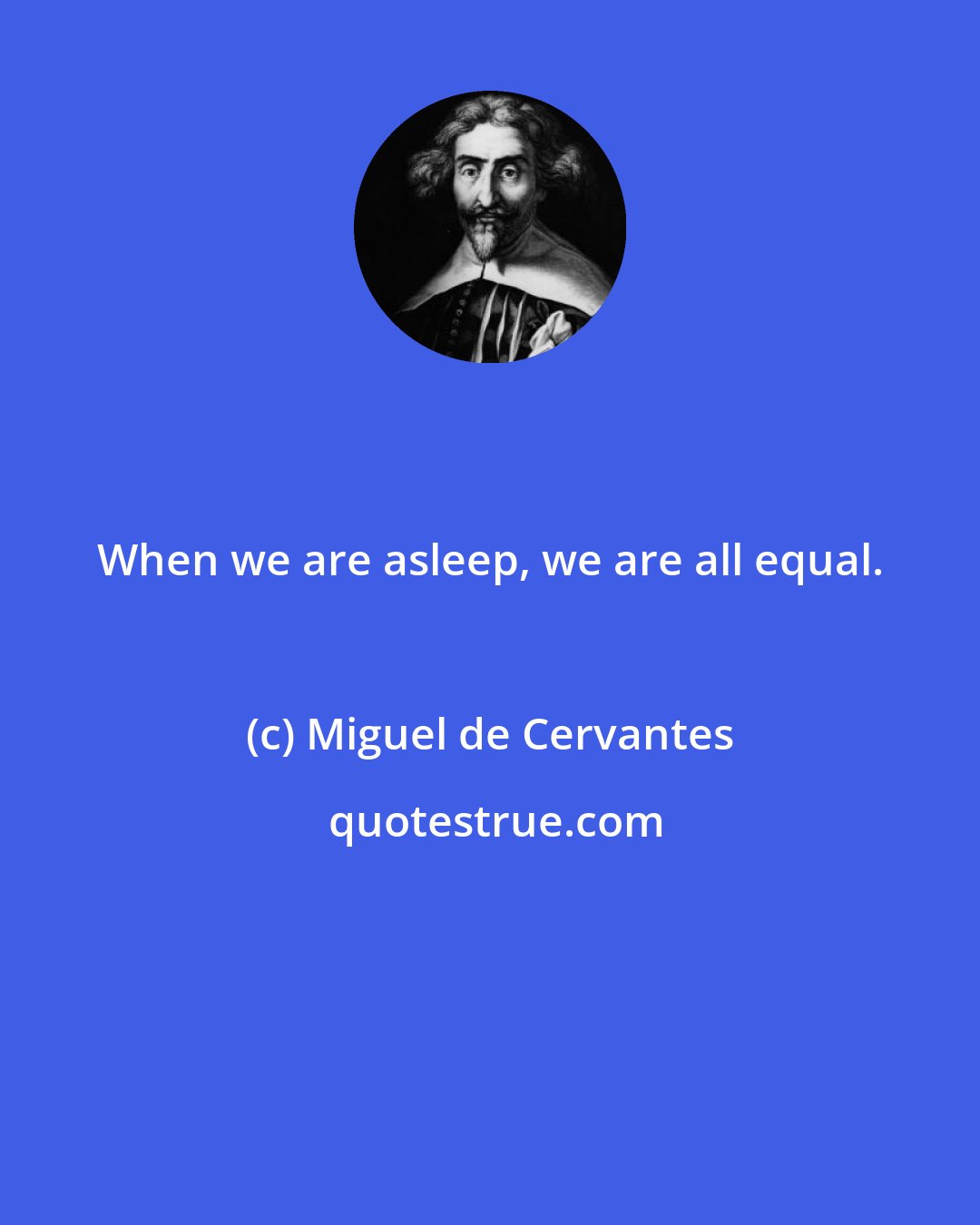 Miguel de Cervantes: When we are asleep, we are all equal.