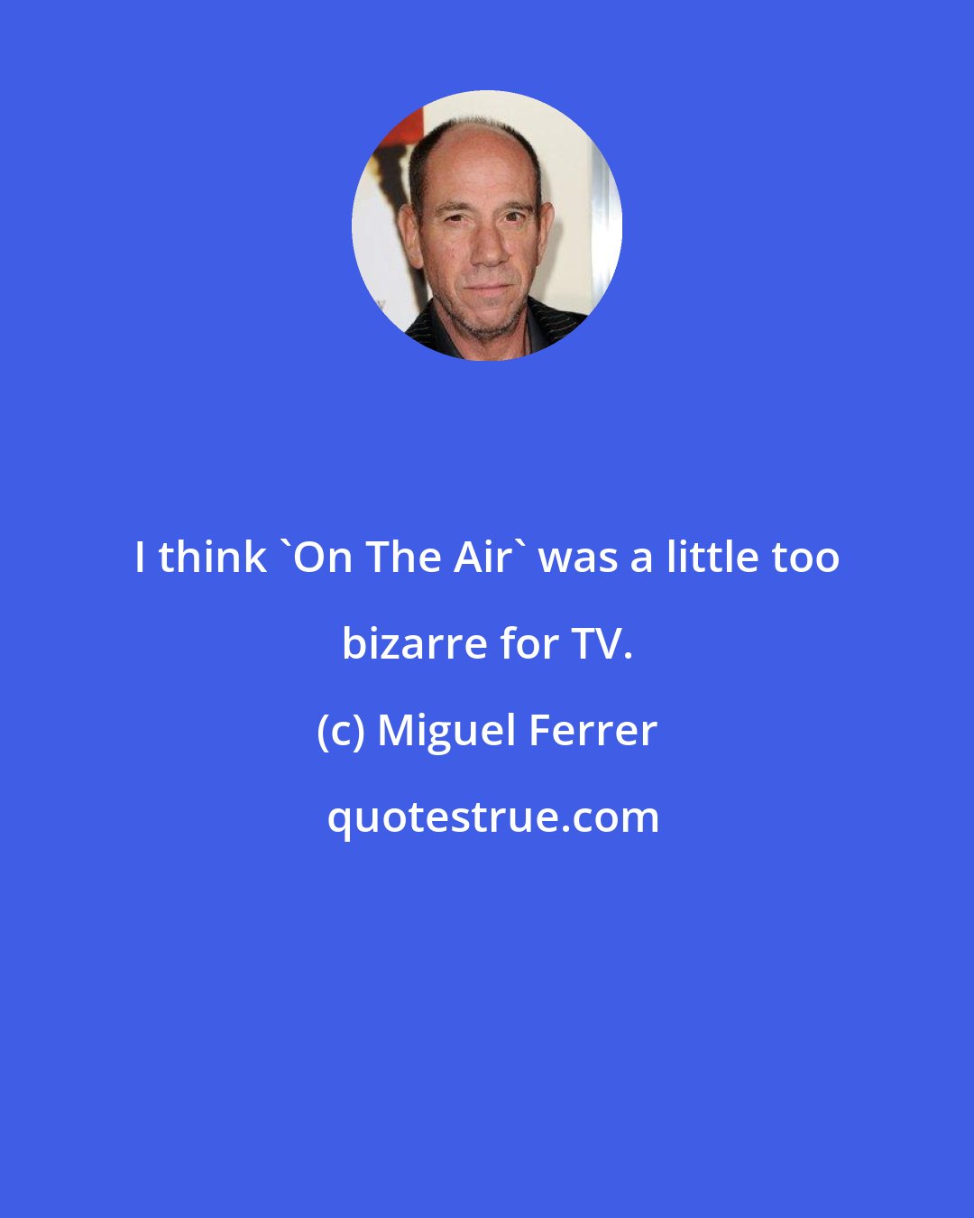 Miguel Ferrer: I think 'On The Air' was a little too bizarre for TV.