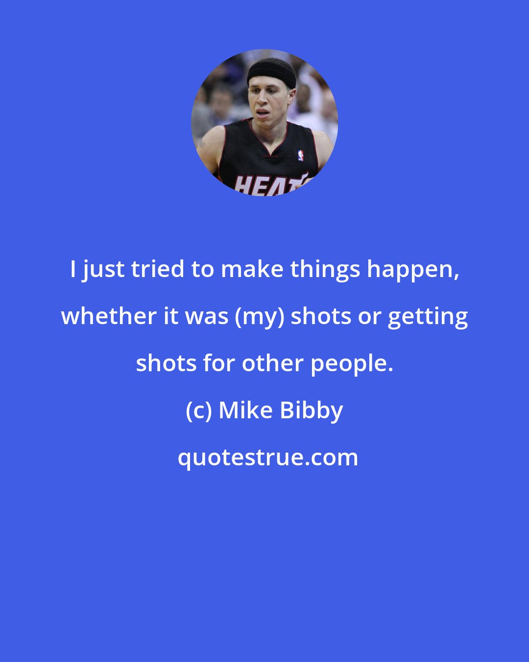 Mike Bibby: I just tried to make things happen, whether it was (my) shots or getting shots for other people.