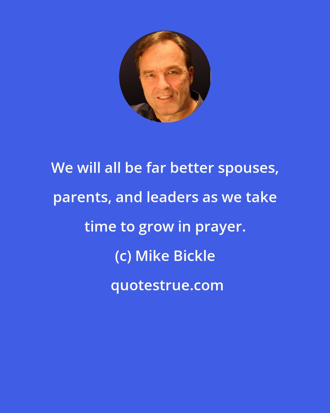 Mike Bickle: We will all be far better spouses, parents, and leaders as we take time to grow in prayer.