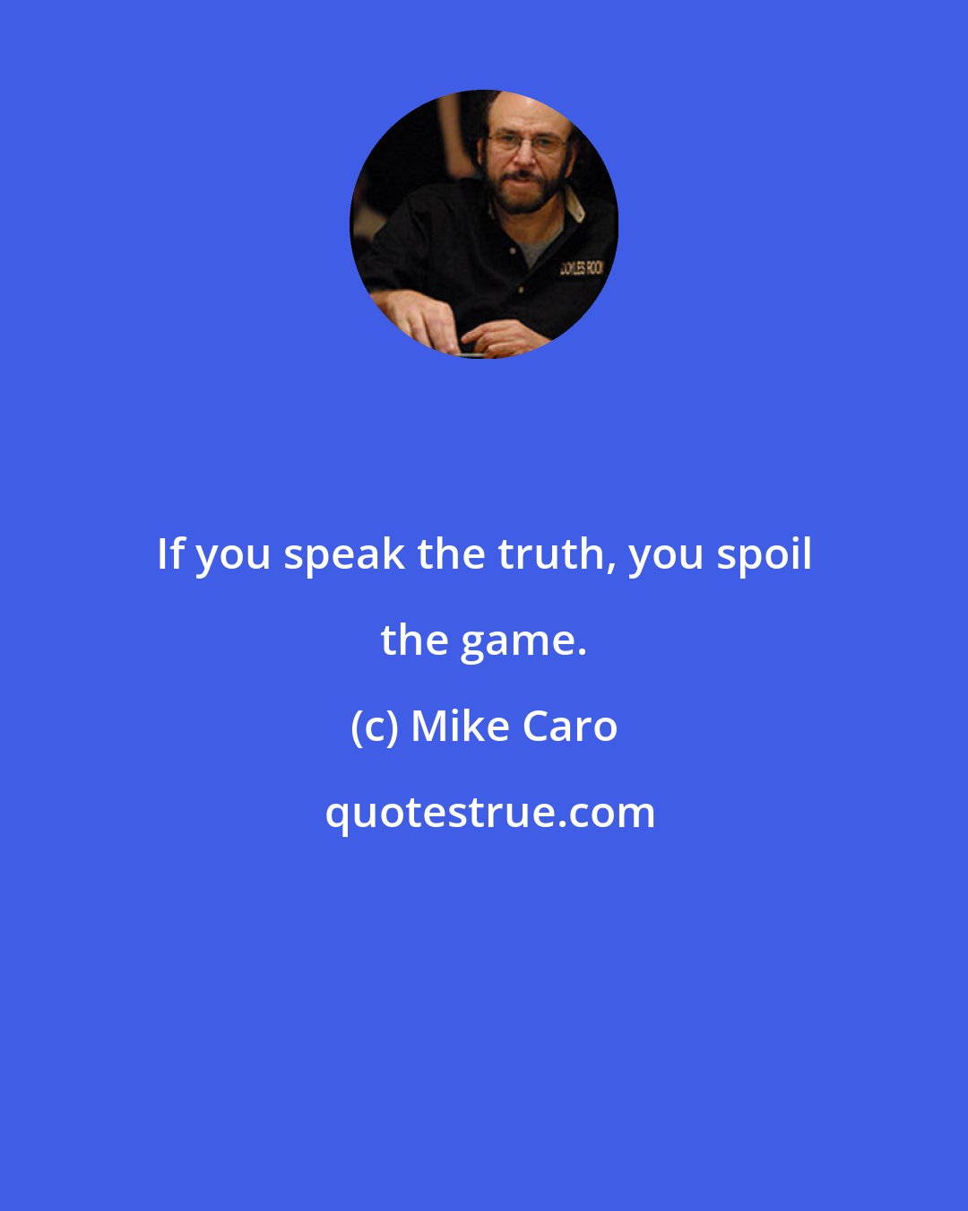 Mike Caro: If you speak the truth, you spoil the game.