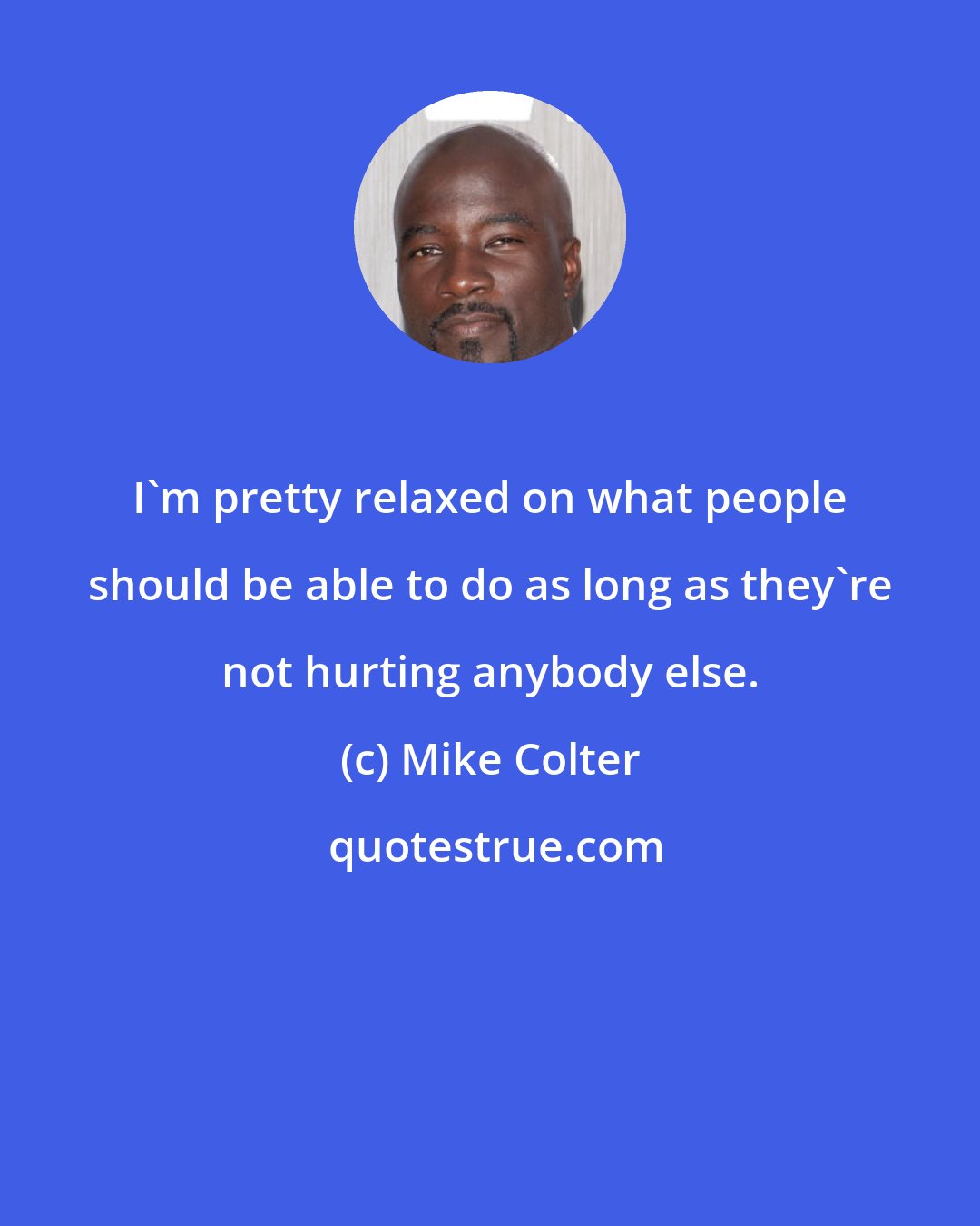 Mike Colter: I'm pretty relaxed on what people should be able to do as long as they're not hurting anybody else.