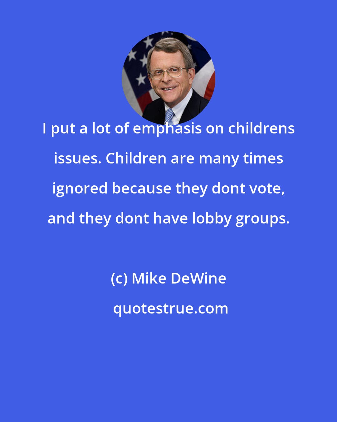 Mike DeWine: I put a lot of emphasis on childrens issues. Children are many times ignored because they dont vote, and they dont have lobby groups.
