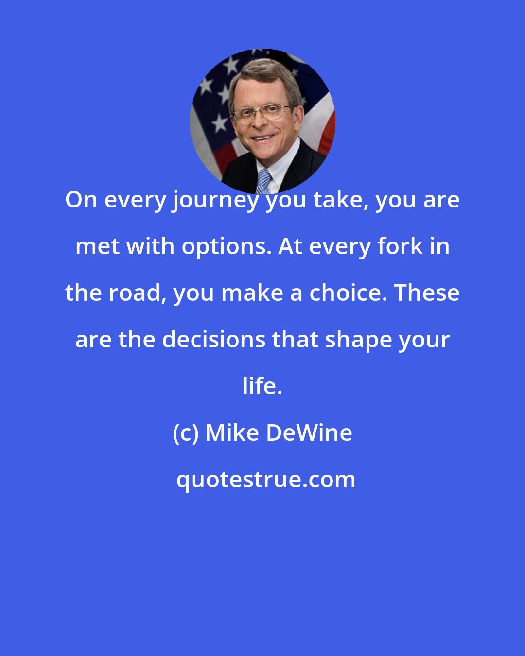 Mike DeWine: On every journey you take, you are met with options. At every fork in the road, you make a choice. These are the decisions that shape your life.
