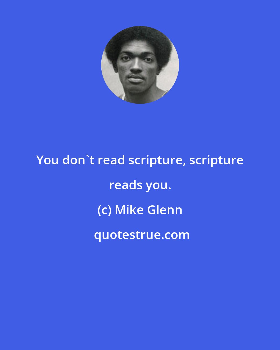 Mike Glenn: You don't read scripture, scripture reads you.
