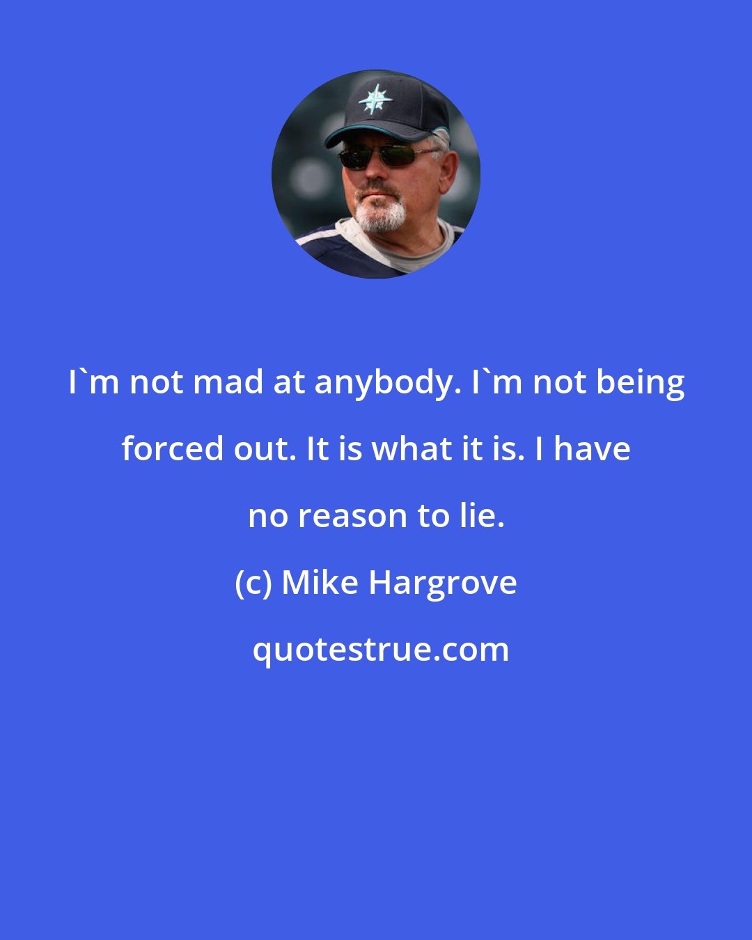 Mike Hargrove: I'm not mad at anybody. I'm not being forced out. It is what it is. I have no reason to lie.