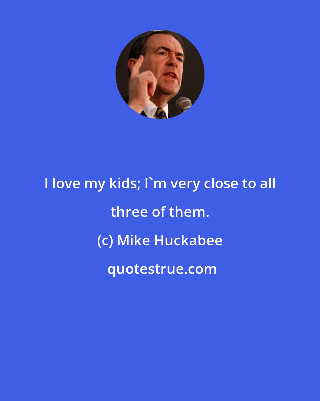 Mike Huckabee: I love my kids; I'm very close to all three of them.