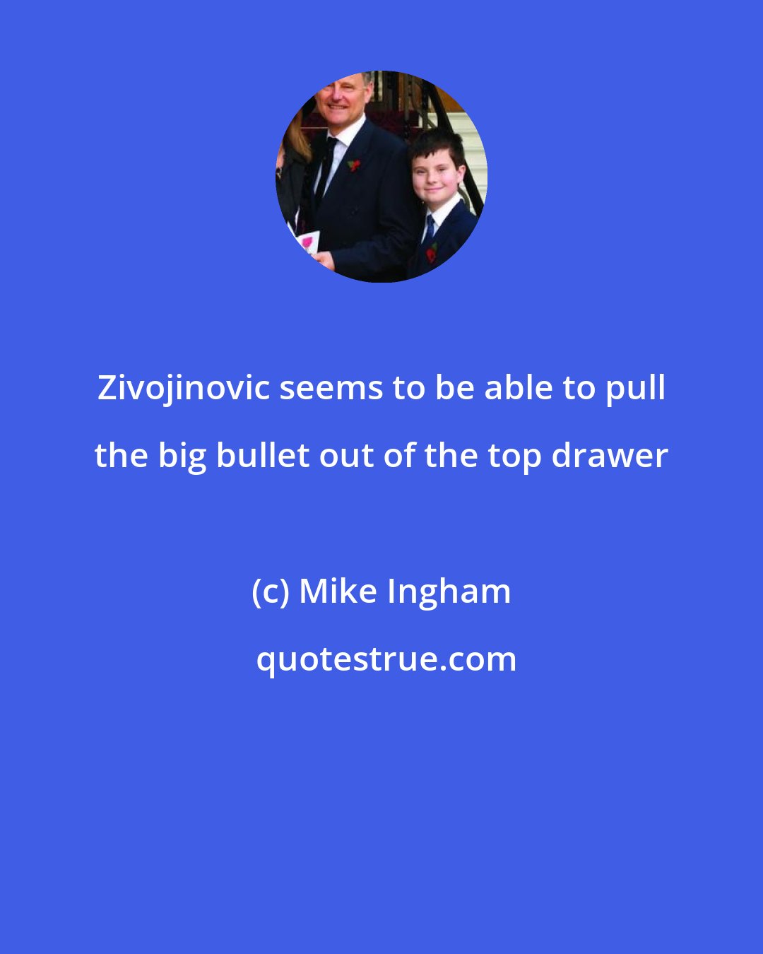 Mike Ingham: Zivojinovic seems to be able to pull the big bullet out of the top drawer