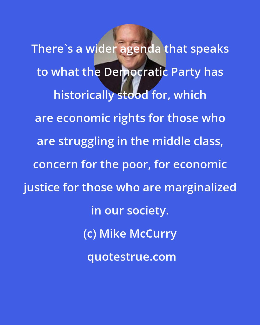 Mike McCurry: There's a wider agenda that speaks to what the Democratic Party has historically stood for, which are economic rights for those who are struggling in the middle class, concern for the poor, for economic justice for those who are marginalized in our society.