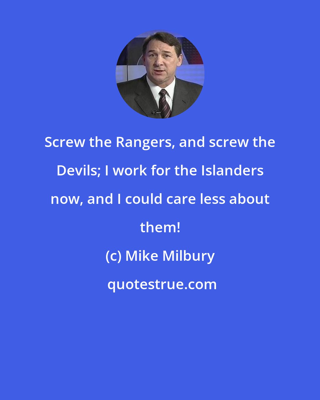 Mike Milbury: Screw the Rangers, and screw the Devils; I work for the Islanders now, and I could care less about them!