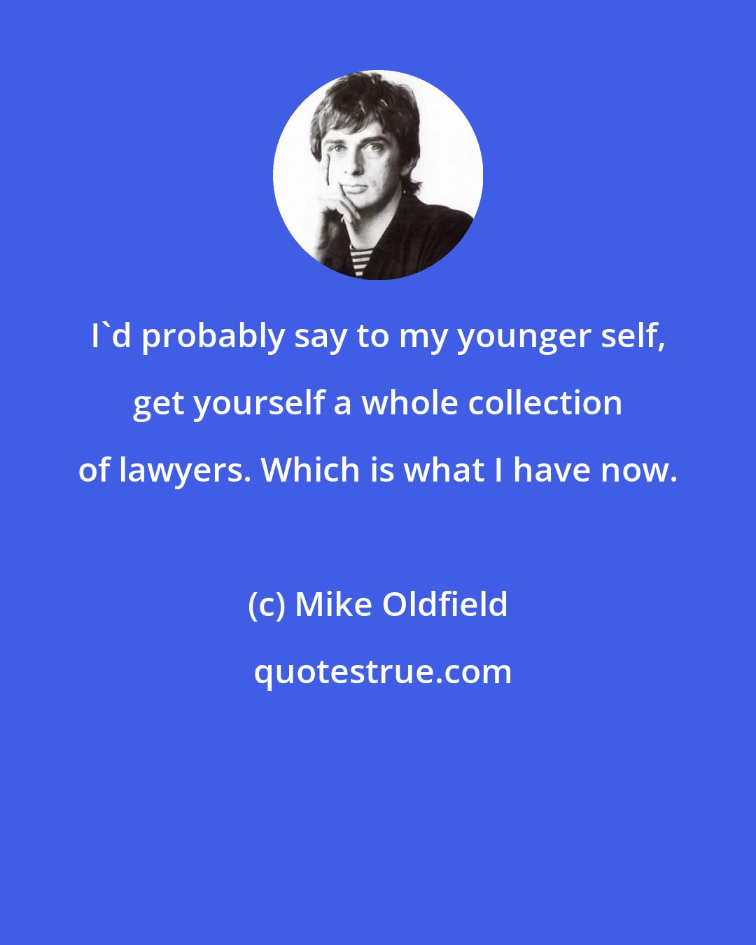 Mike Oldfield: I'd probably say to my younger self, get yourself a whole collection of lawyers. Which is what I have now.