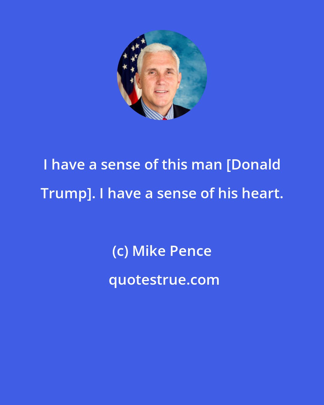Mike Pence: I have a sense of this man [Donald Trump]. I have a sense of his heart.