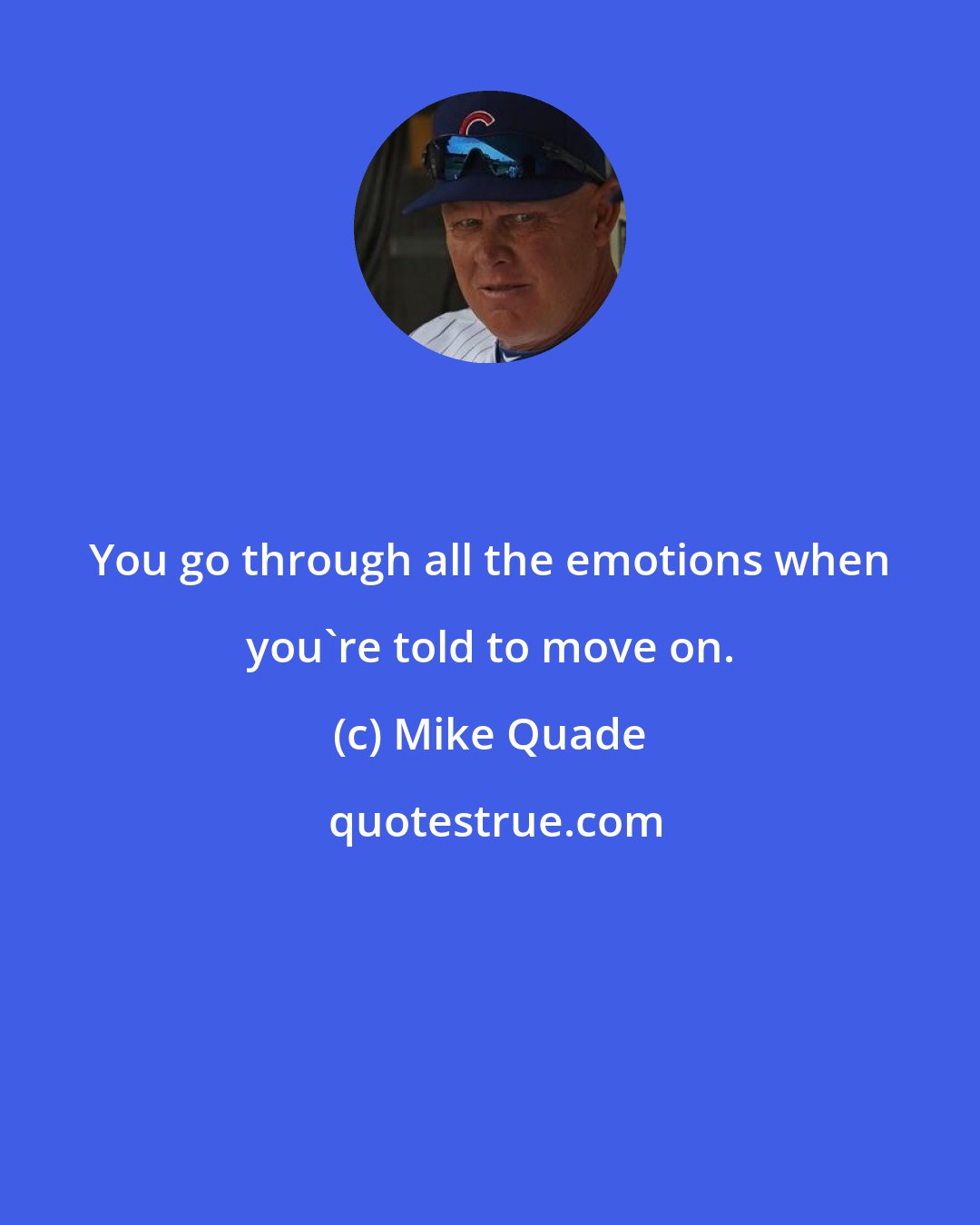 Mike Quade: You go through all the emotions when you're told to move on.