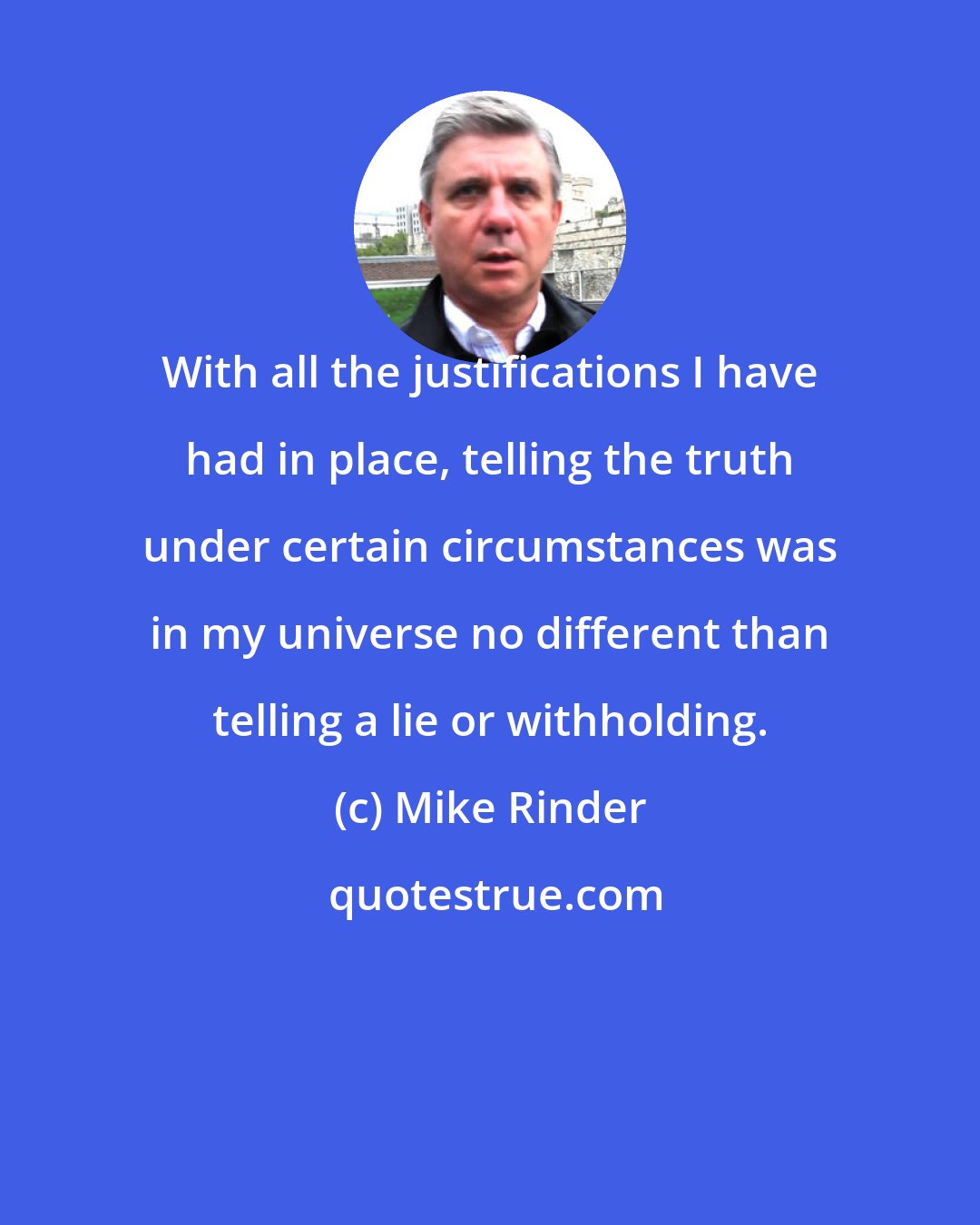 Mike Rinder: With all the justifications I have had in place, telling the truth under certain circumstances was in my universe no different than telling a lie or withholding.