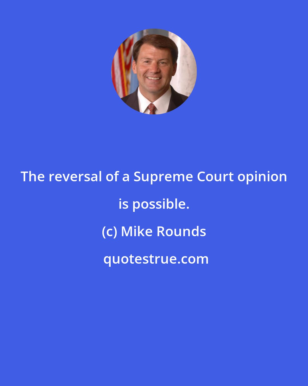 Mike Rounds: The reversal of a Supreme Court opinion is possible.