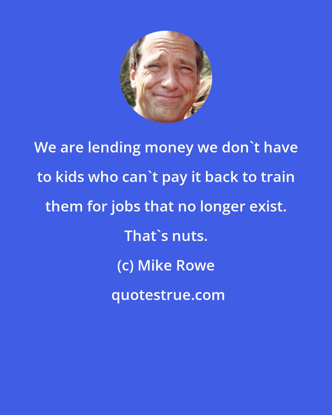 Mike Rowe: We are lending money we don't have to kids who can't pay it back to train them for jobs that no longer exist. That's nuts.