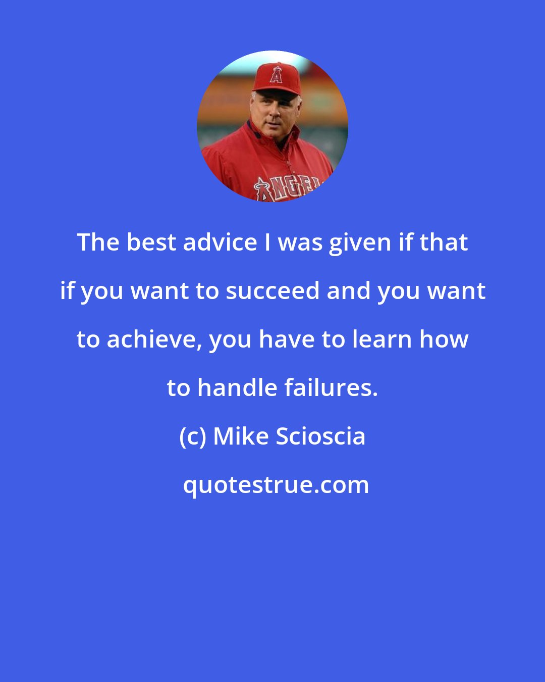 Mike Scioscia: The best advice I was given if that if you want to succeed and you want to achieve, you have to learn how to handle failures.