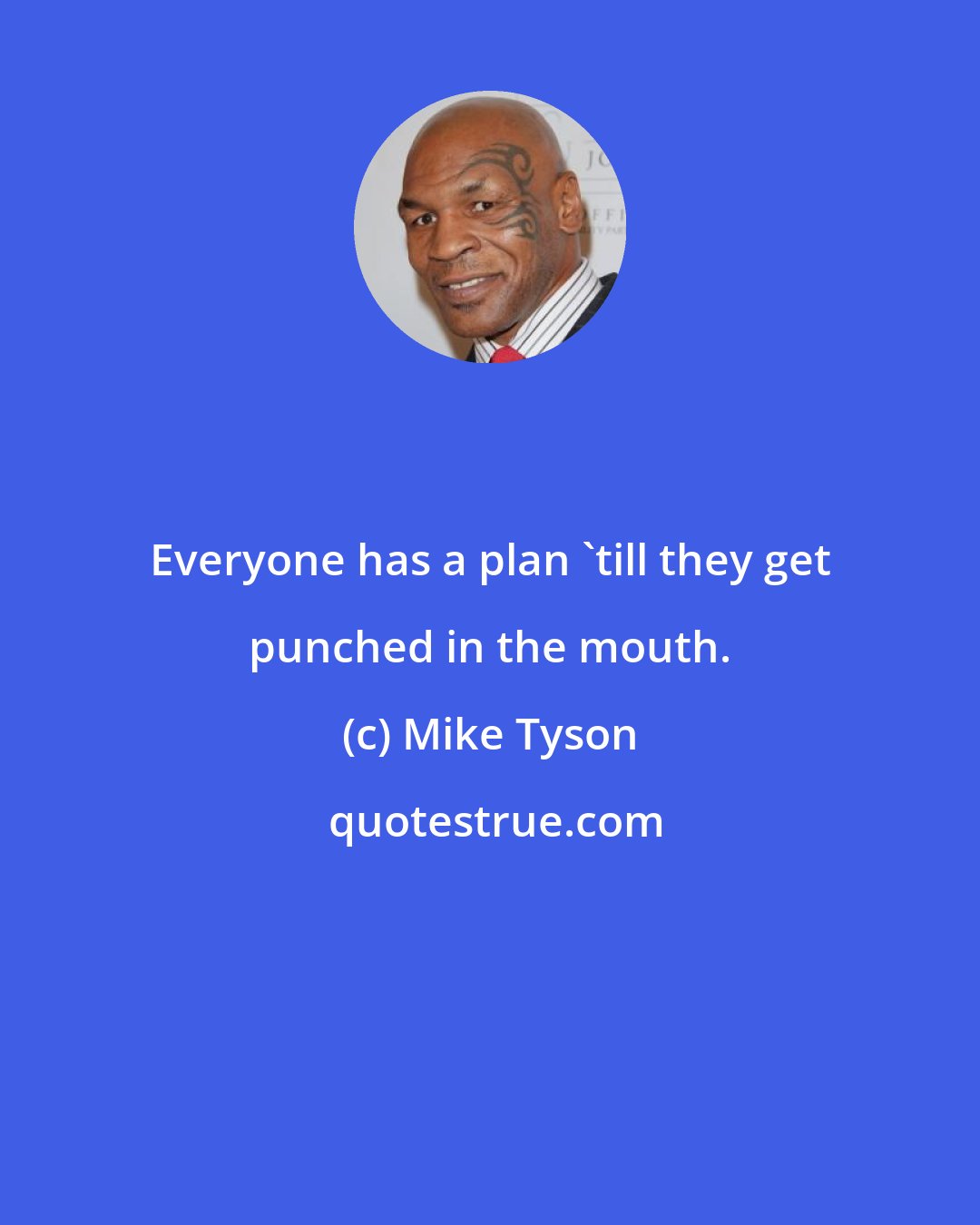 Mike Tyson: Everyone has a plan 'till they get punched in the mouth.