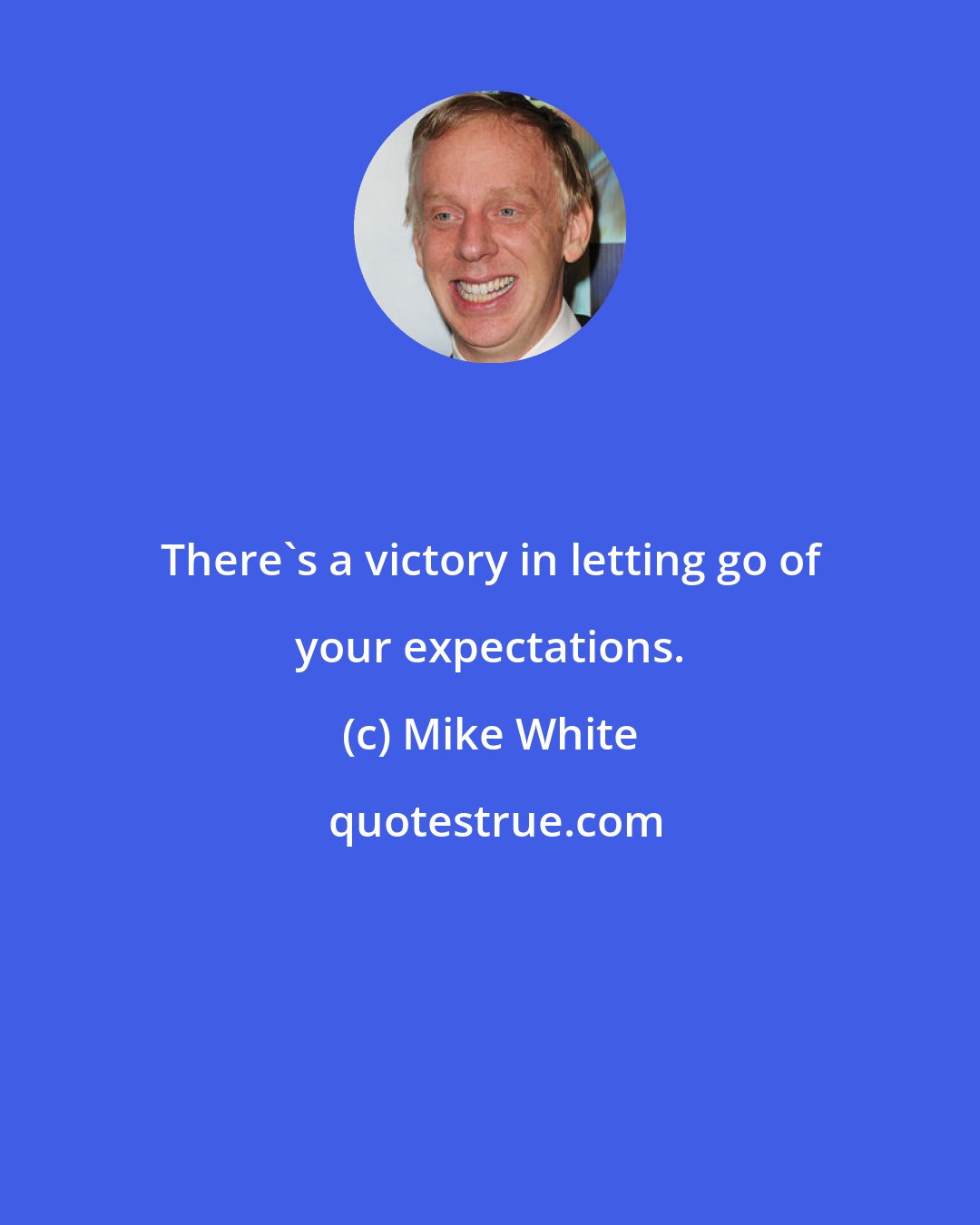 Mike White: There's a victory in letting go of your expectations.