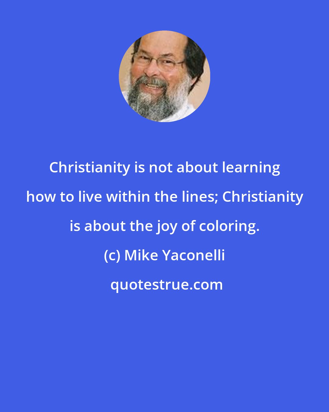 Mike Yaconelli: Christianity is not about learning how to live within the lines; Christianity is about the joy of coloring.