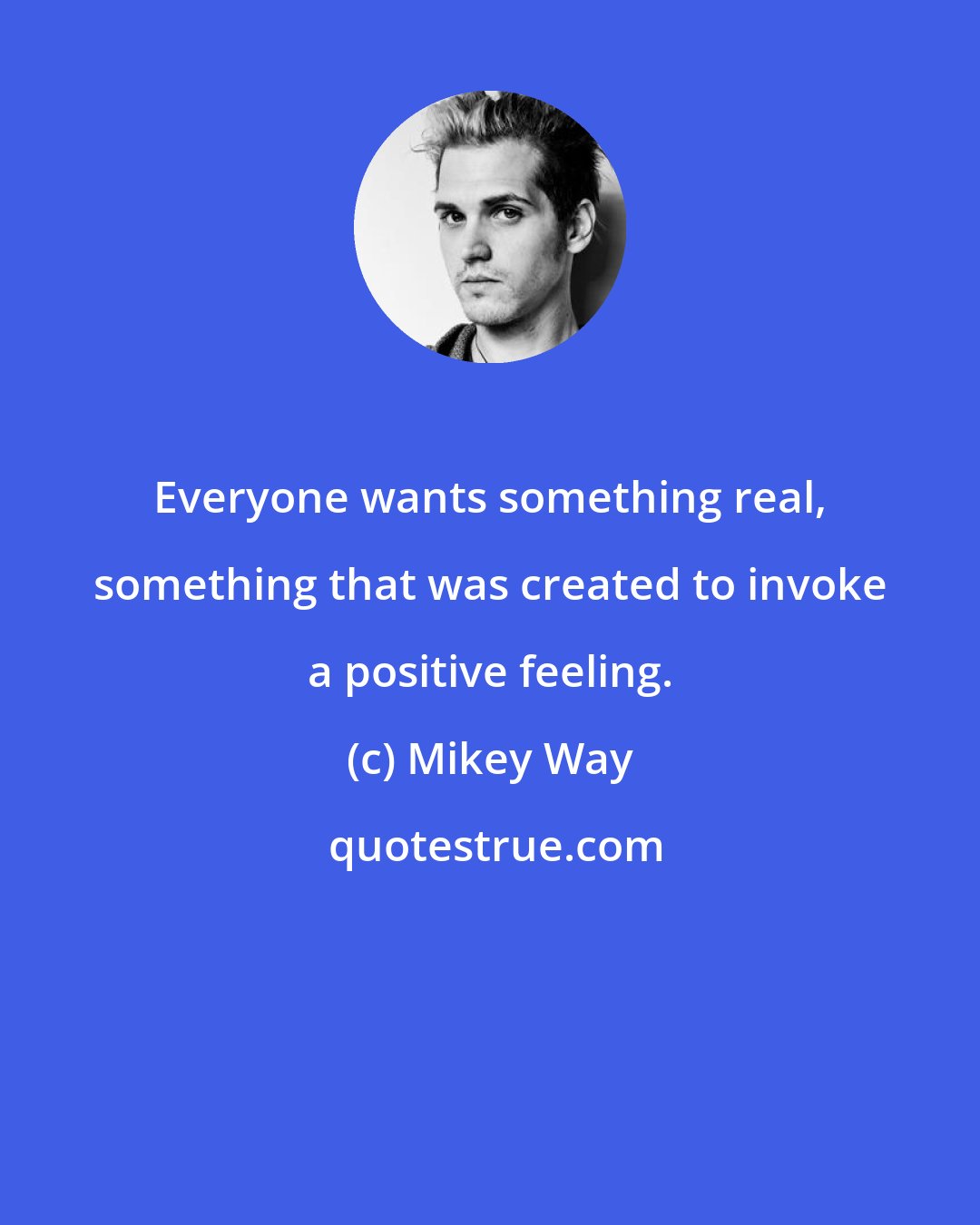 Mikey Way: Everyone wants something real, something that was created to invoke a positive feeling.