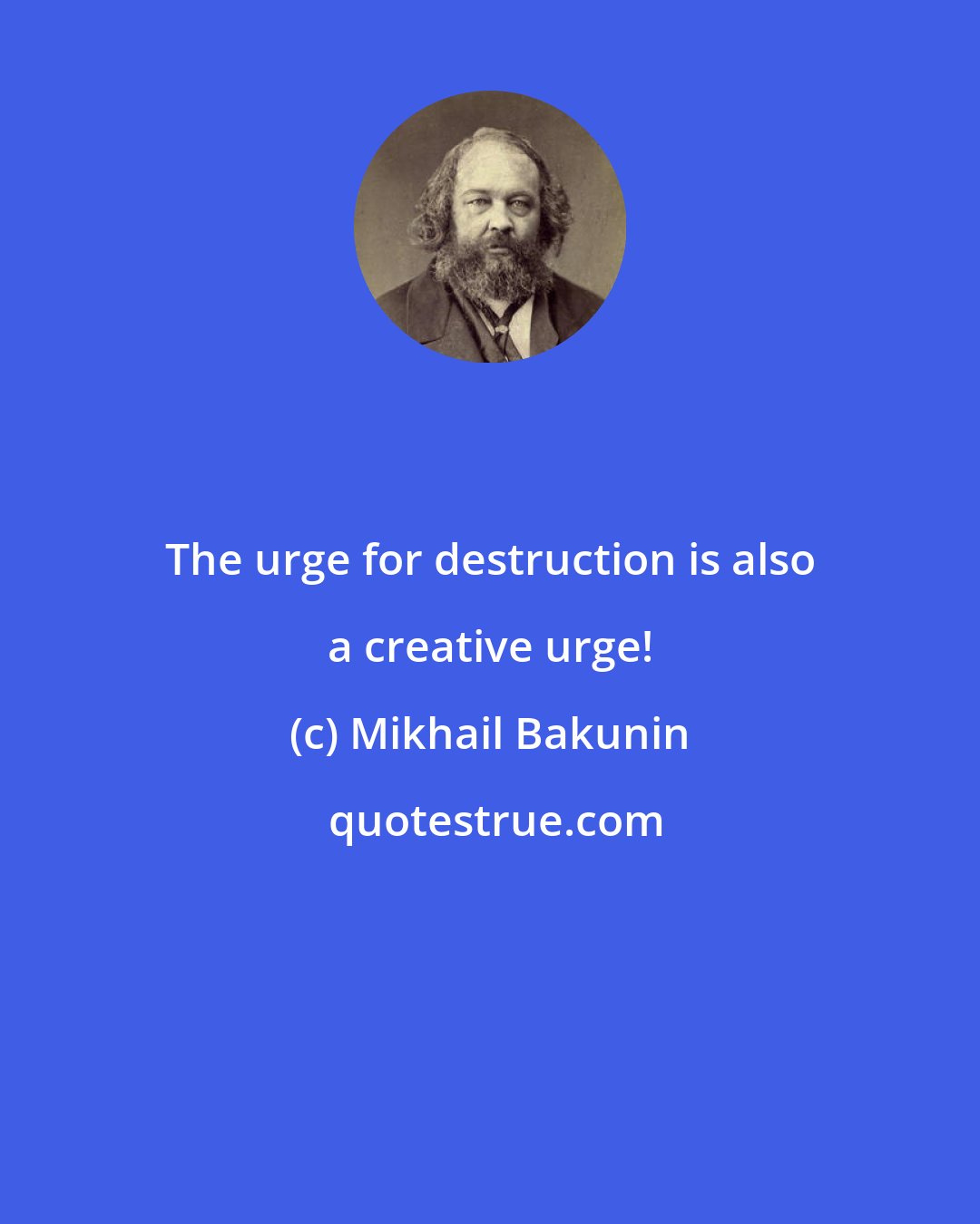 Mikhail Bakunin: The urge for destruction is also a creative urge!