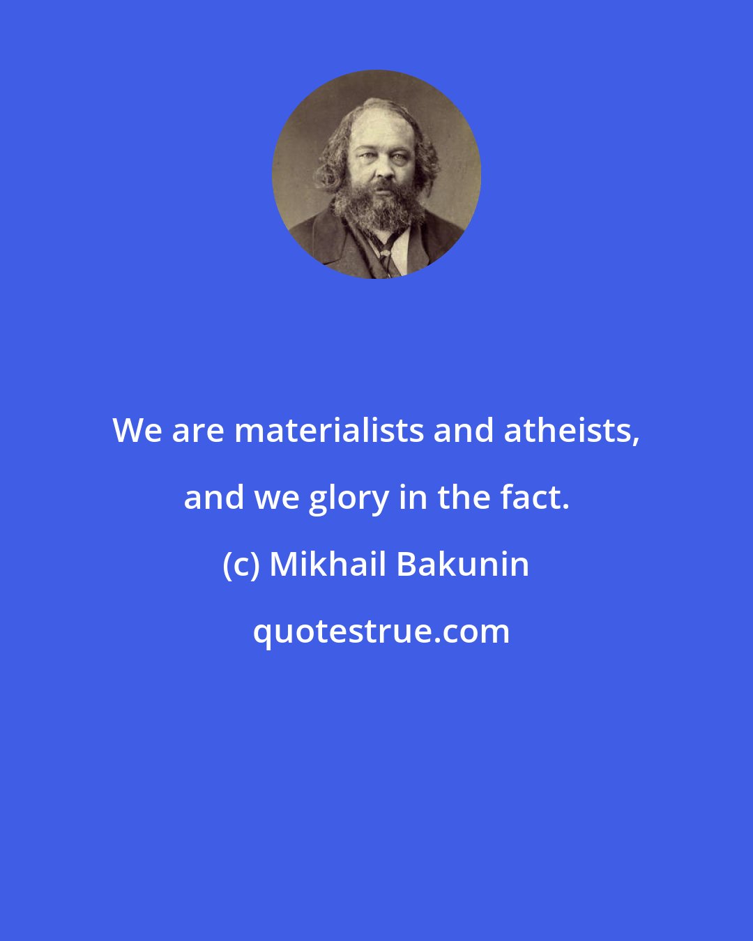 Mikhail Bakunin: We are materialists and atheists, and we glory in the fact.