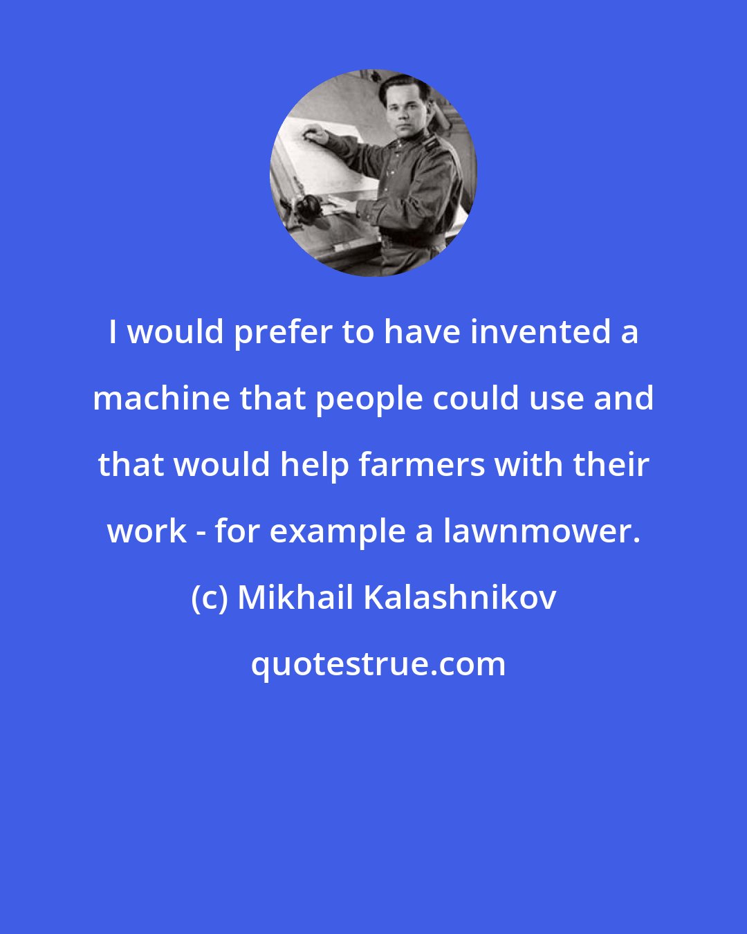 Mikhail Kalashnikov: I would prefer to have invented a machine that people could use and that would help farmers with their work - for example a lawnmower.