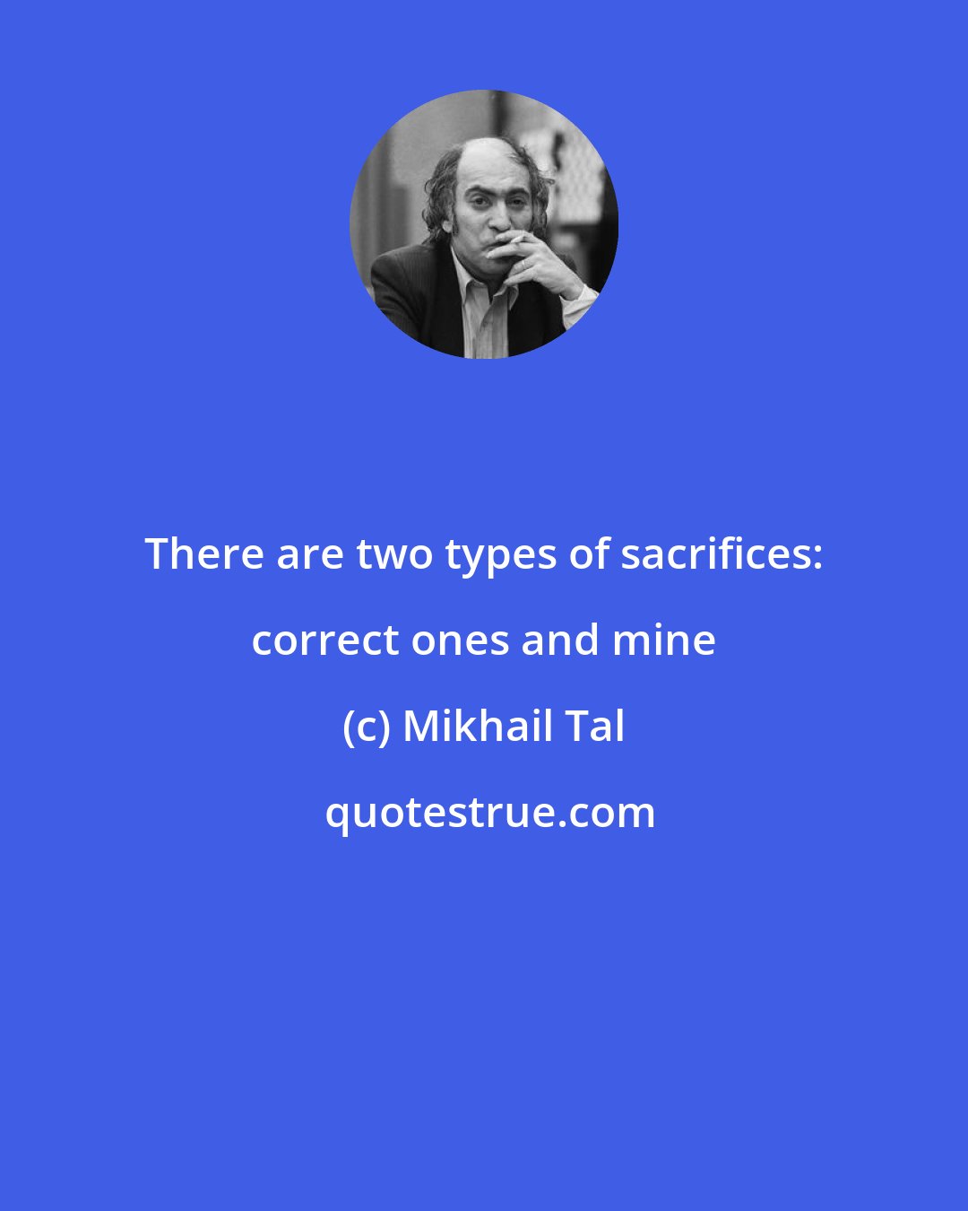 Mikhail Tal: There are two types of sacrifices: correct ones and mine